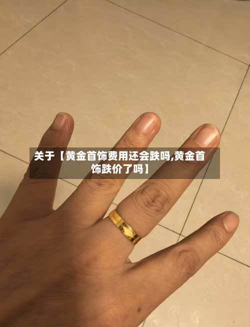 关于【黄金首饰费用还会跌吗,黄金首饰跌价了吗】